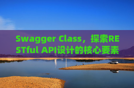 Swagger Class，探索RESTful API设计的核心要素